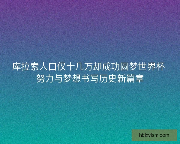 库拉索人口仅十几万却成功圆梦世界杯 努力与梦想书写历史新篇章 库拉索人口仅十几万却成功圆梦世界杯 努力与梦想书写历史新篇章