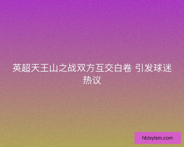 英超天王山之战双方互交白卷 引发球迷热议 英超天王山之战双方互交白卷 引发球迷热议