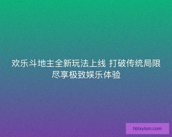 欢乐斗地主全新玩法上线 打破传统局限尽享极致娱乐体验 欢乐斗地主全新玩法上线 打破传统局限尽享极致娱乐体验